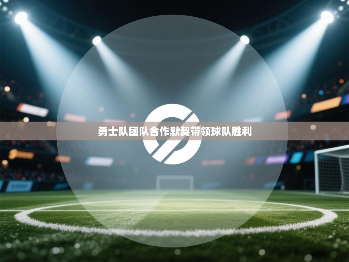 kaiyun体育入口-勇士队团队合作默契带领球队胜利  第2张