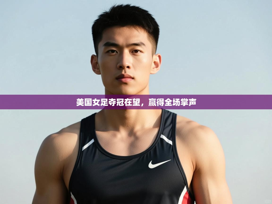 开云·体育kaiyun官方网站_kaiyun sports-美国女足夺冠在望，赢得全场掌声  第3张