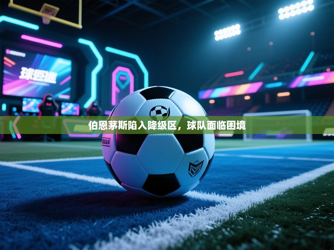 开云体育夜间模式开启-伯恩茅斯陷入降级区，球队面临困境  第2张