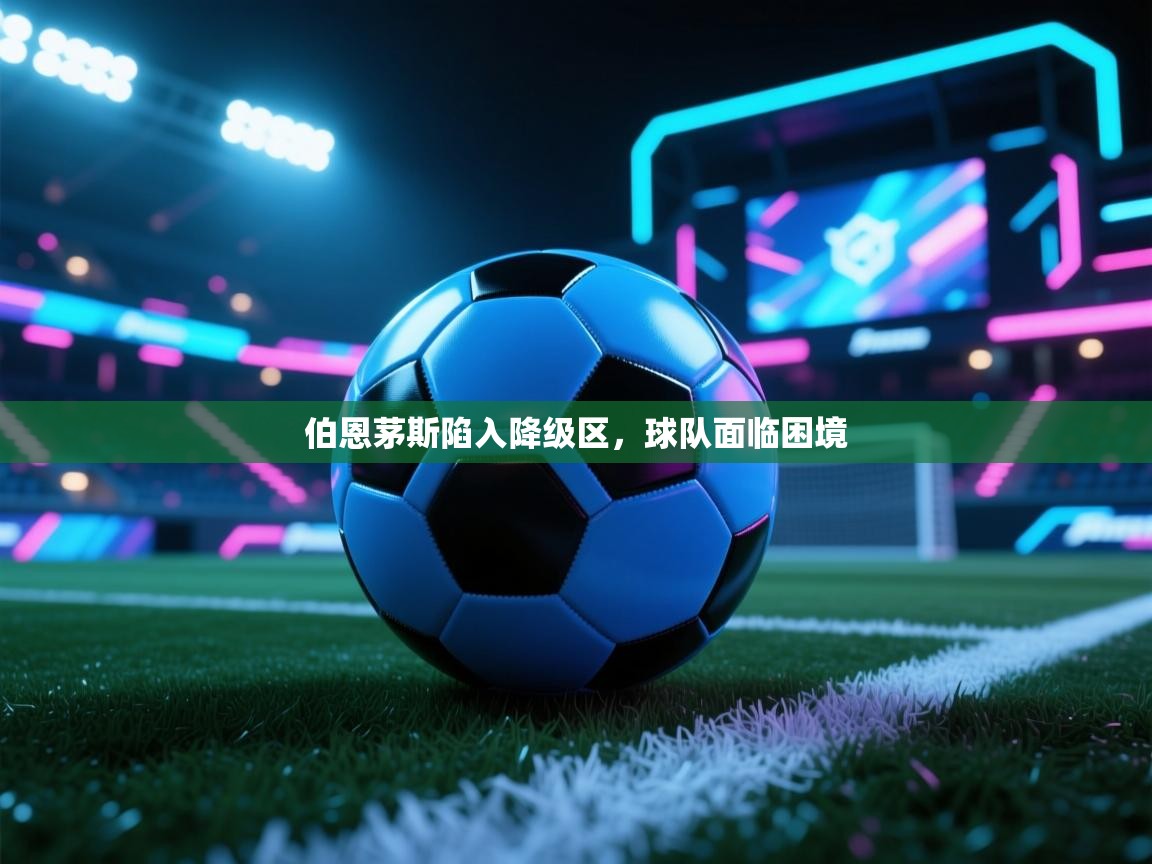 开云体育夜间模式开启-伯恩茅斯陷入降级区，球队面临困境  第4张