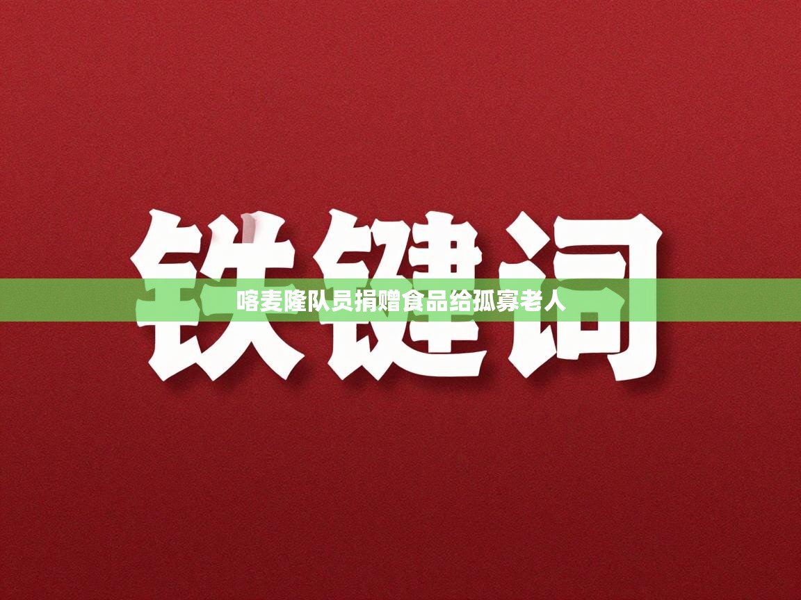 开云体育在线-喀麦隆队员捐赠食品给孤寡老人 第1张