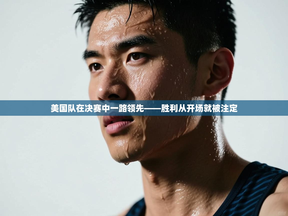 开云邀请码-美国队在决赛中一路领先——胜利从开场就被注定  第4张