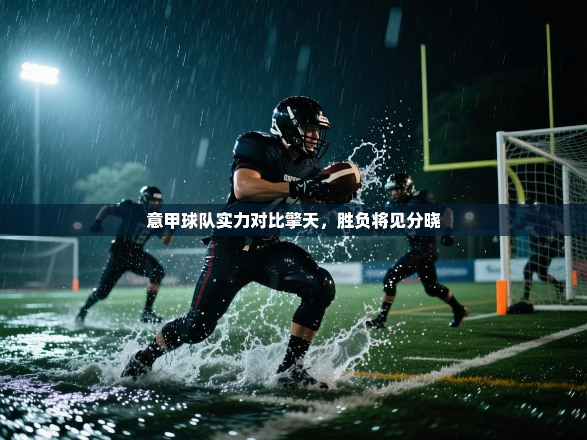 kaiyun体育入口-意甲球队实力对比擎天，胜负将见分晓  第3张