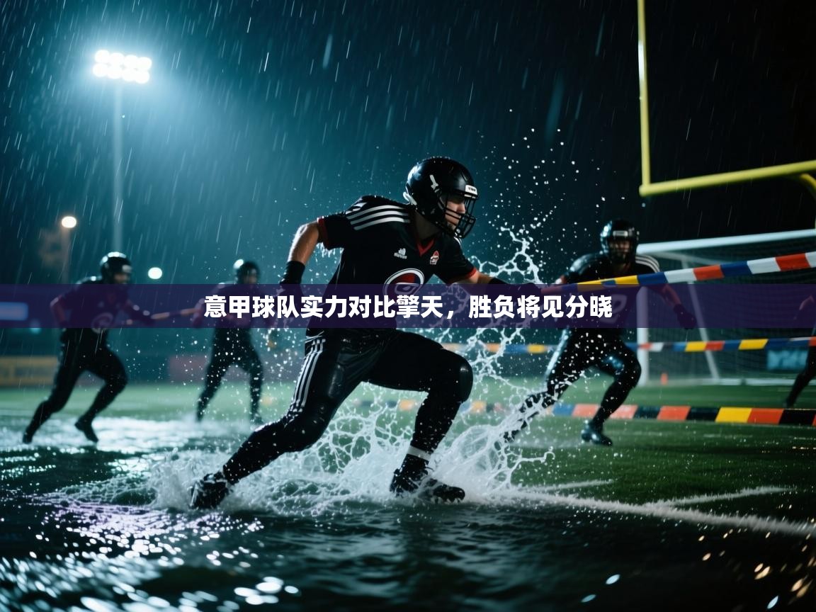 kaiyun体育入口-意甲球队实力对比擎天，胜负将见分晓  第4张