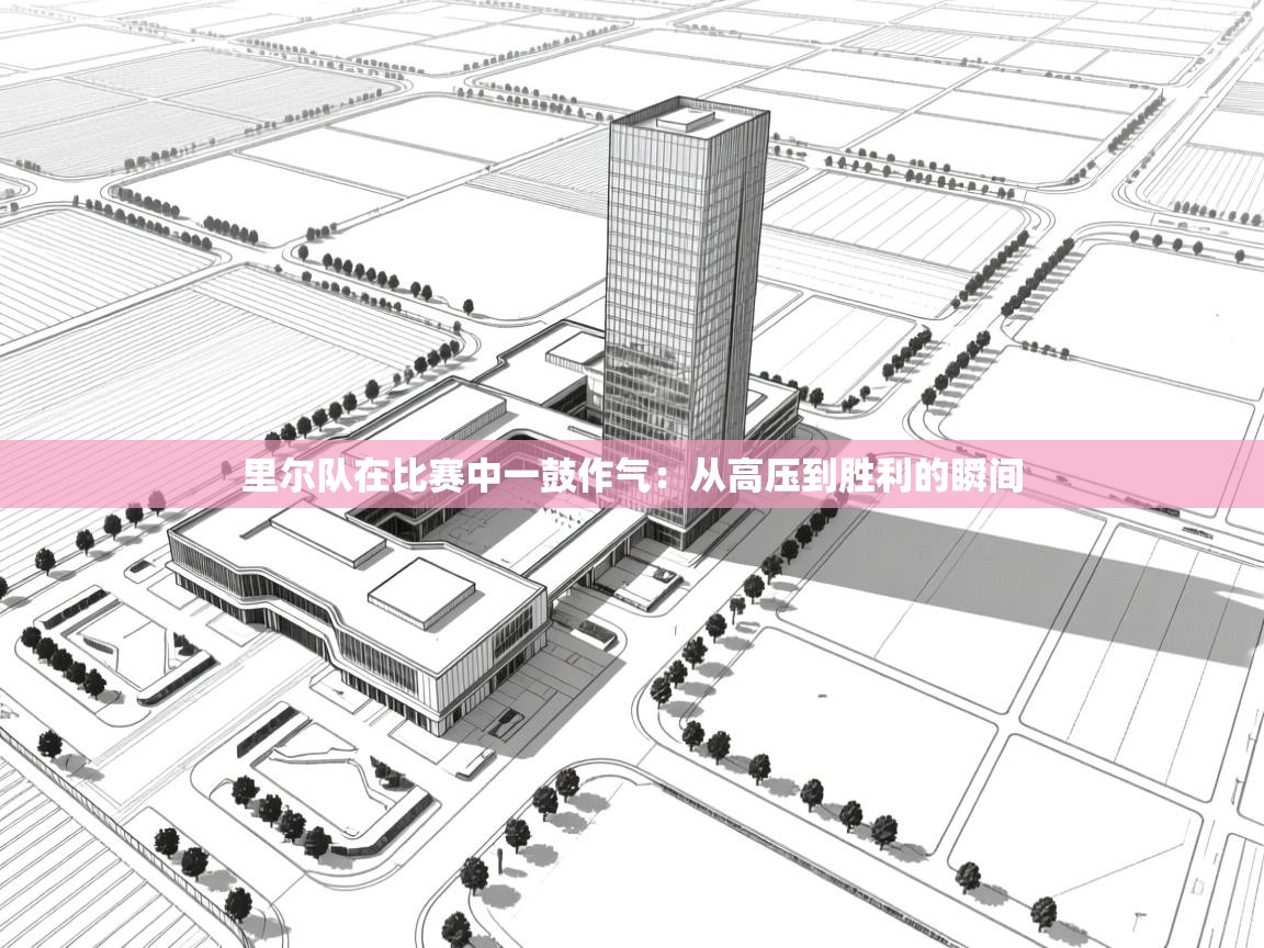 开云体育app下载官网-里尔队在比赛中一鼓作气:从高压到胜利的瞬间 第2张