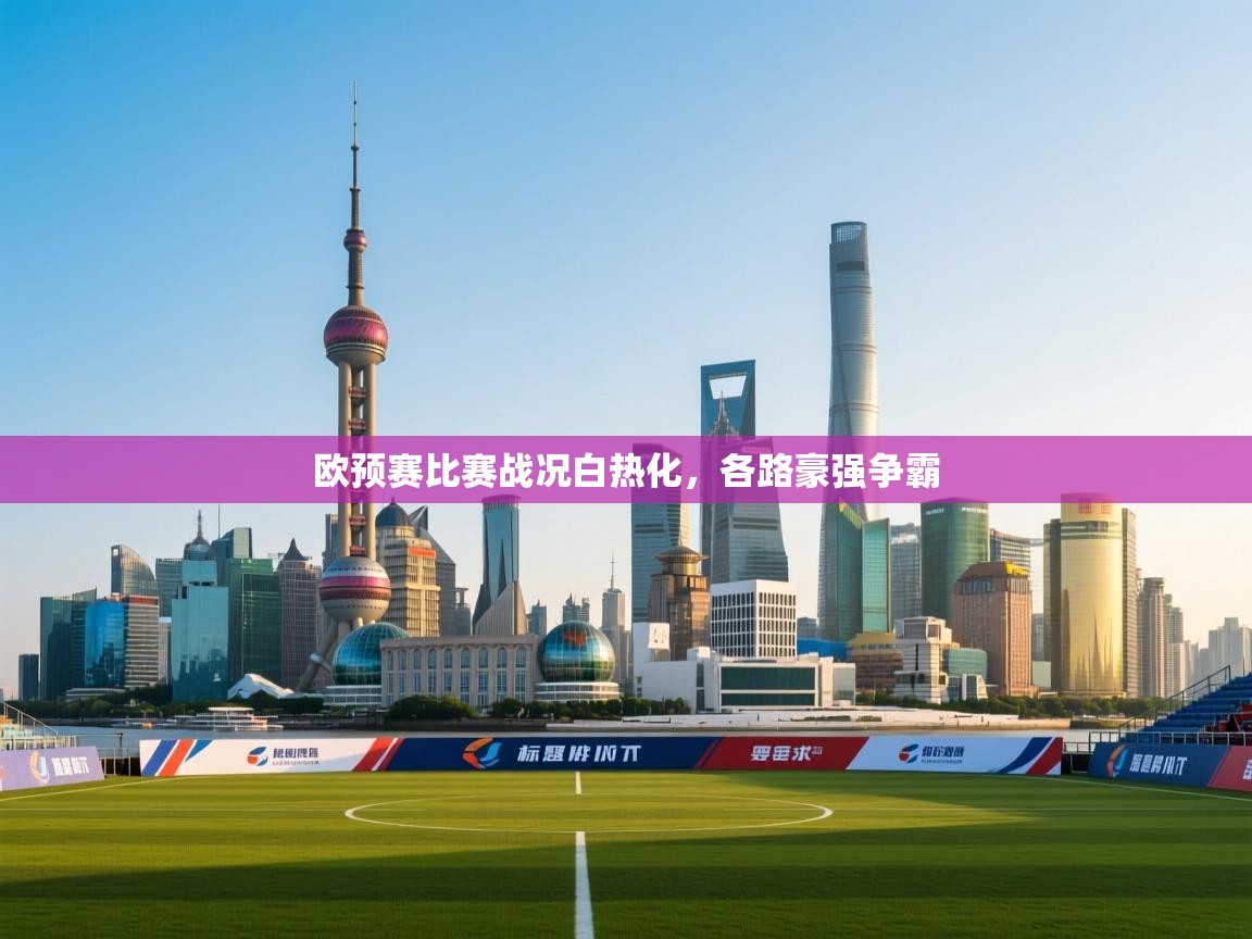 开云体育app下载链接-欧预赛比赛战况白热化,各路豪强争霸 第2张