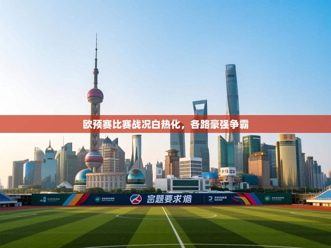 开云体育app下载链接-欧预赛比赛战况白热化,各路豪强争霸 第4张