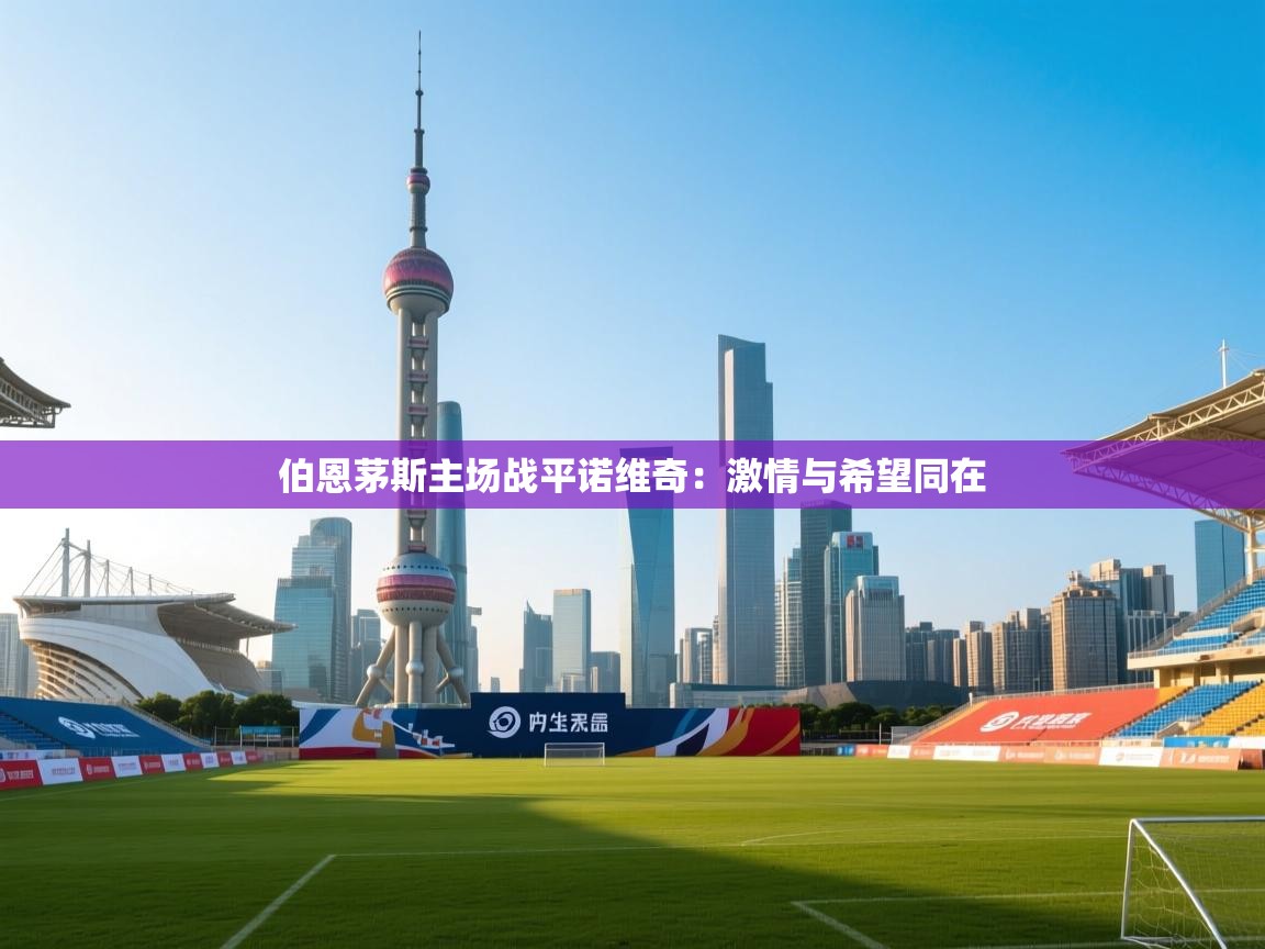 开云·体育kaiyun官方网站_kaiyun sports-伯恩茅斯主场战平诺维奇:激情与希望同在 第1张