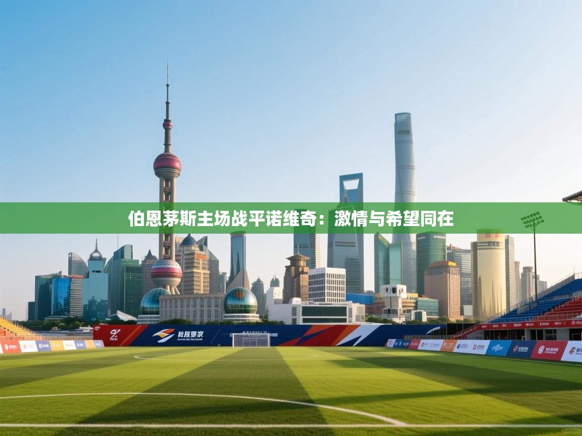 开云·体育kaiyun官方网站_kaiyun sports-伯恩茅斯主场战平诺维奇:激情与希望同在 第2张