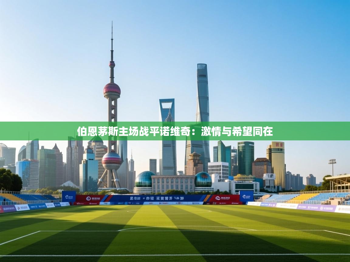 开云·体育kaiyun官方网站_kaiyun sports-伯恩茅斯主场战平诺维奇:激情与希望同在 第3张