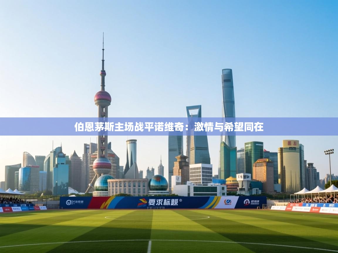 开云·体育kaiyun官方网站_kaiyun sports-伯恩茅斯主场战平诺维奇:激情与希望同在 第4张