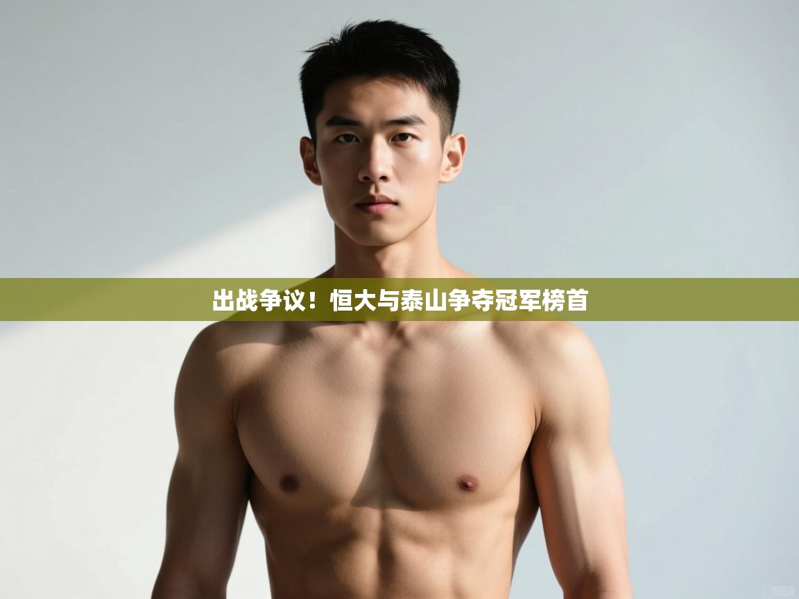 开云kaiyun体育app入口登录官网-出战争议！恒大与泰山争夺冠军榜首  第1张