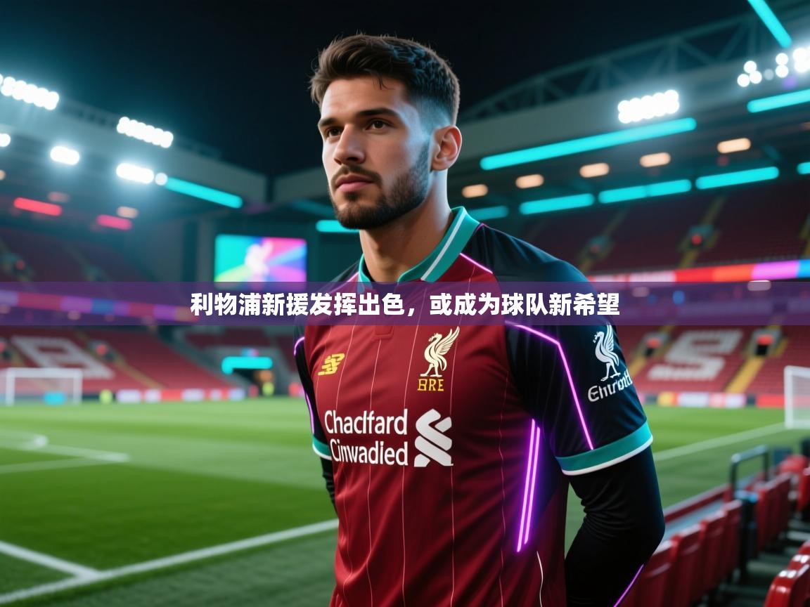 开云体育入口平台-利物浦新援发挥出色，或成为球队新希望  第2张