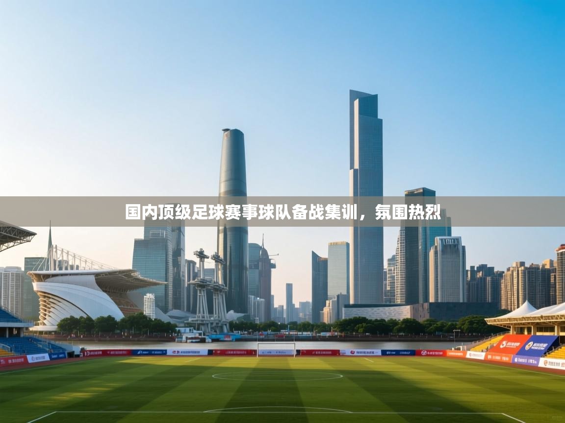 云开官网-国内顶级足球赛事球队备战集训,氛围热烈 第1张