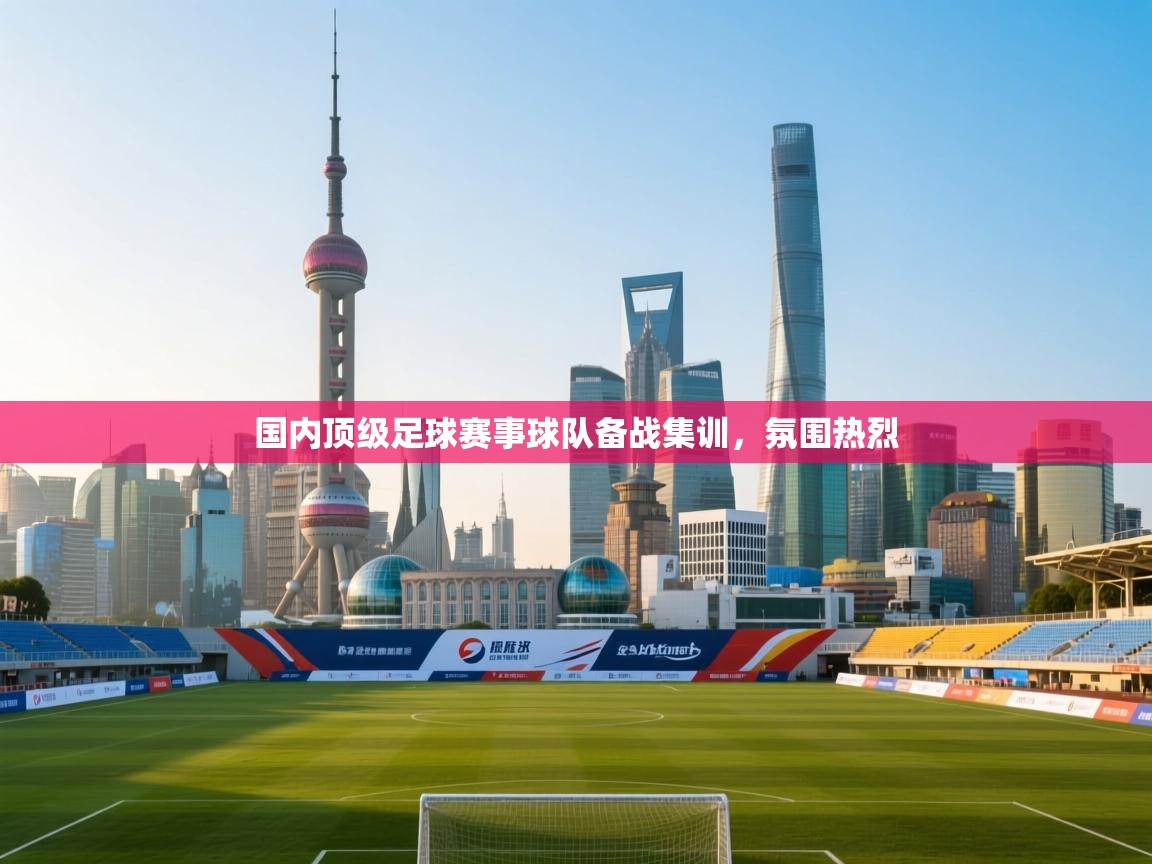 云开官网-国内顶级足球赛事球队备战集训,氛围热烈 第2张