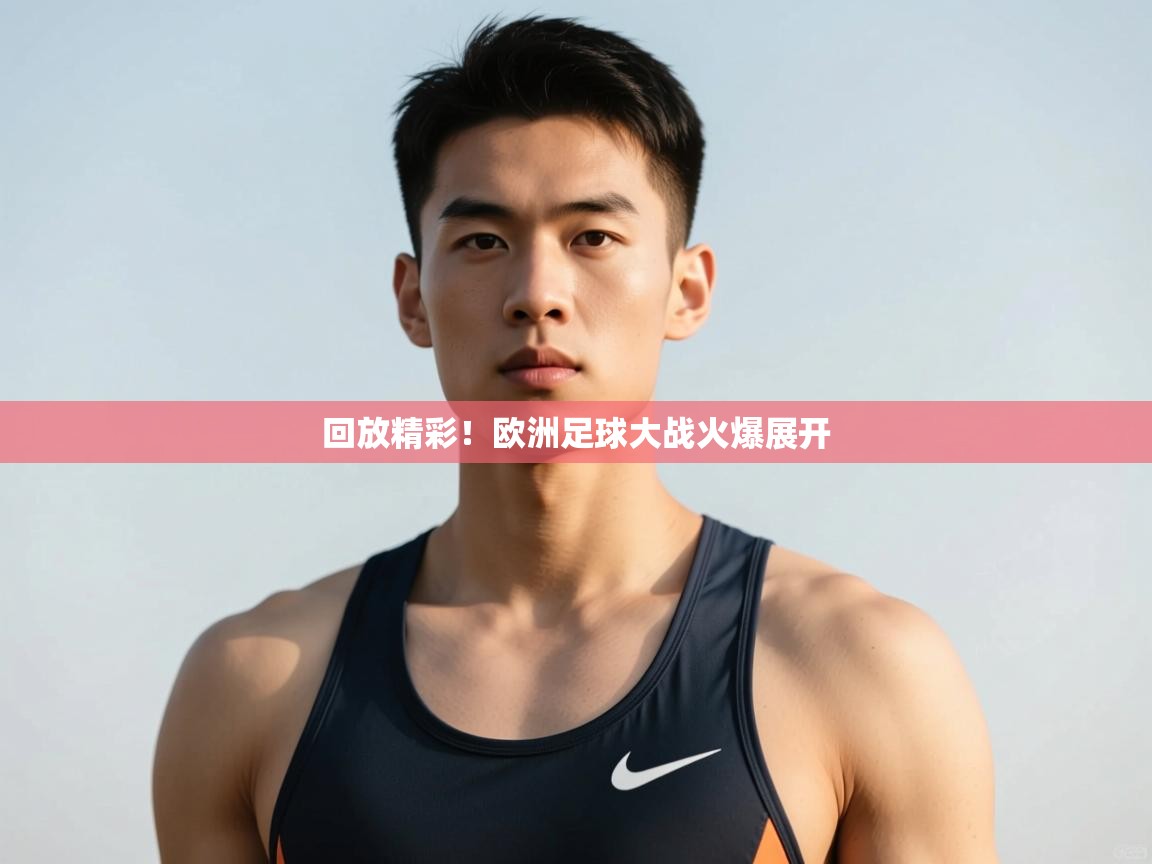 开云赛事直播-回放精彩！欧洲足球大战火爆展开  第4张