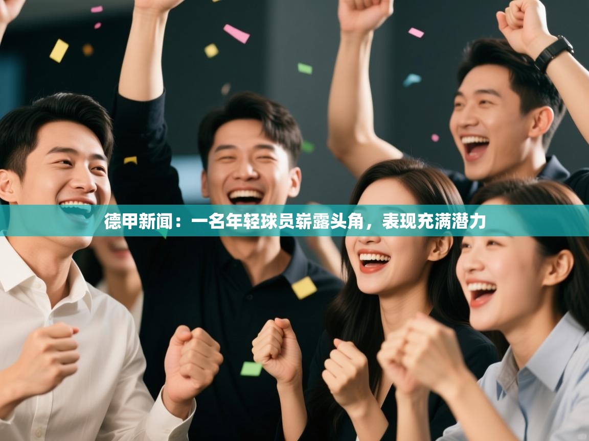 云开体育app网页版登录入口-德甲新闻：一名年轻球员崭露头角，表现充满潜力
