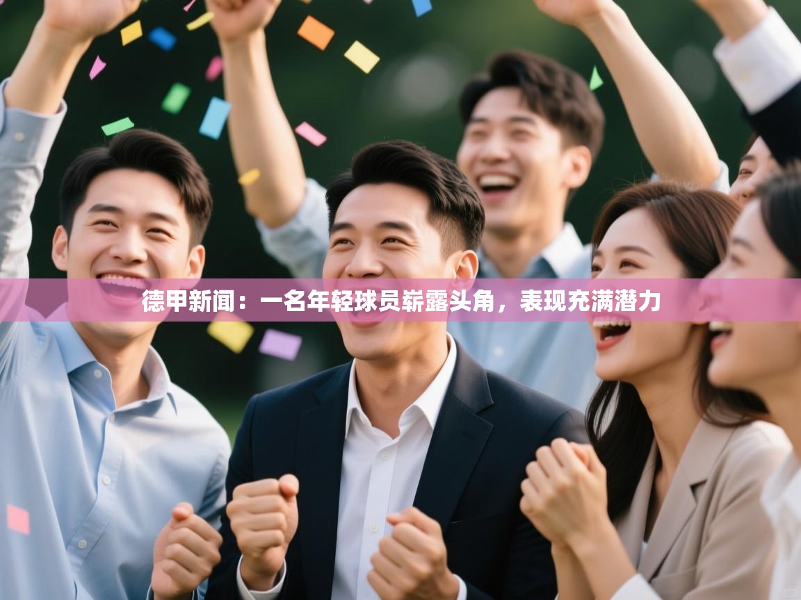 云开体育app网页版登录入口-德甲新闻:一名年轻球员崭露头角,表现充满潜力 第2张