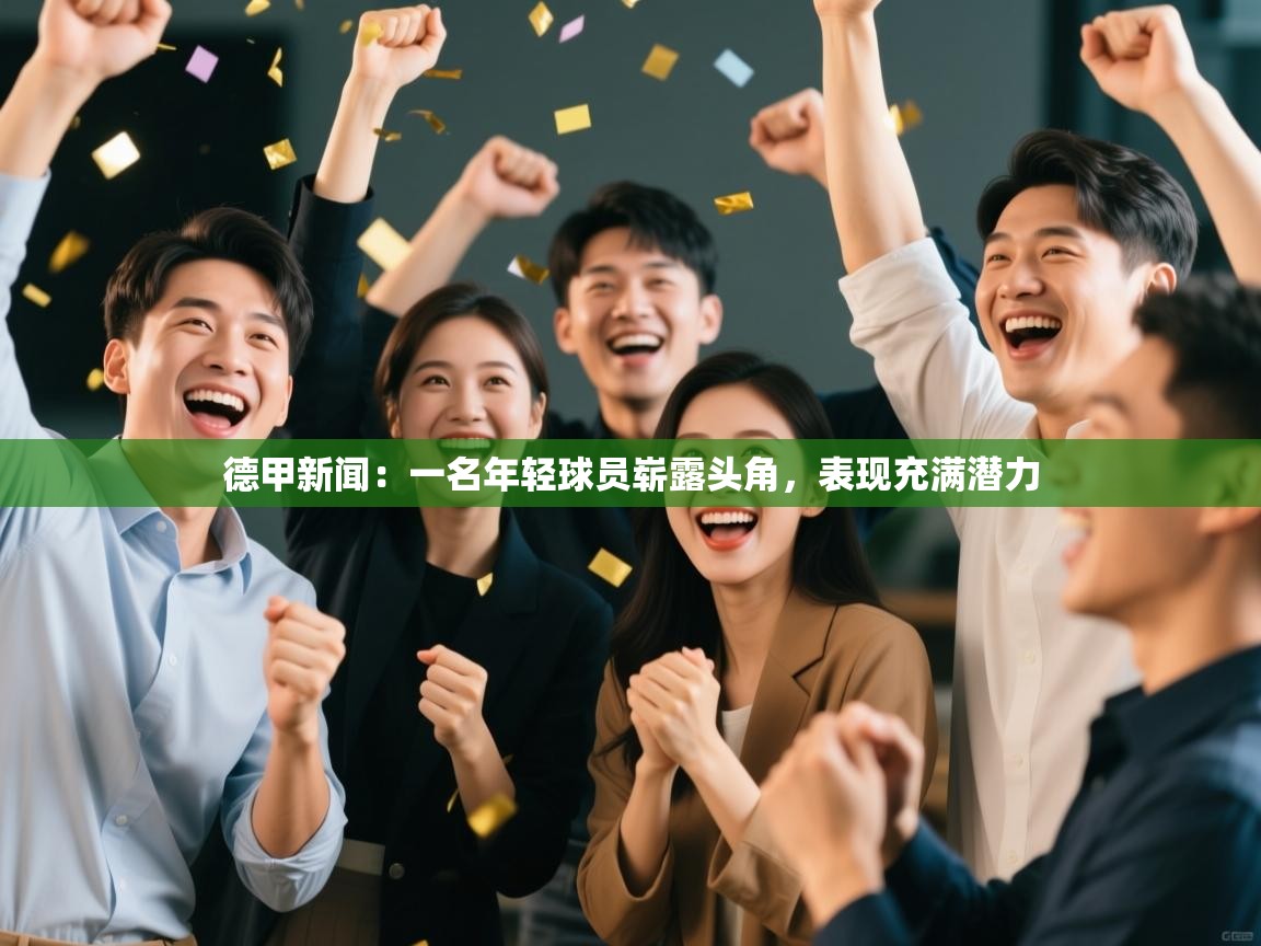 云开体育app网页版登录入口-德甲新闻:一名年轻球员崭露头角,表现充满潜力 第3张