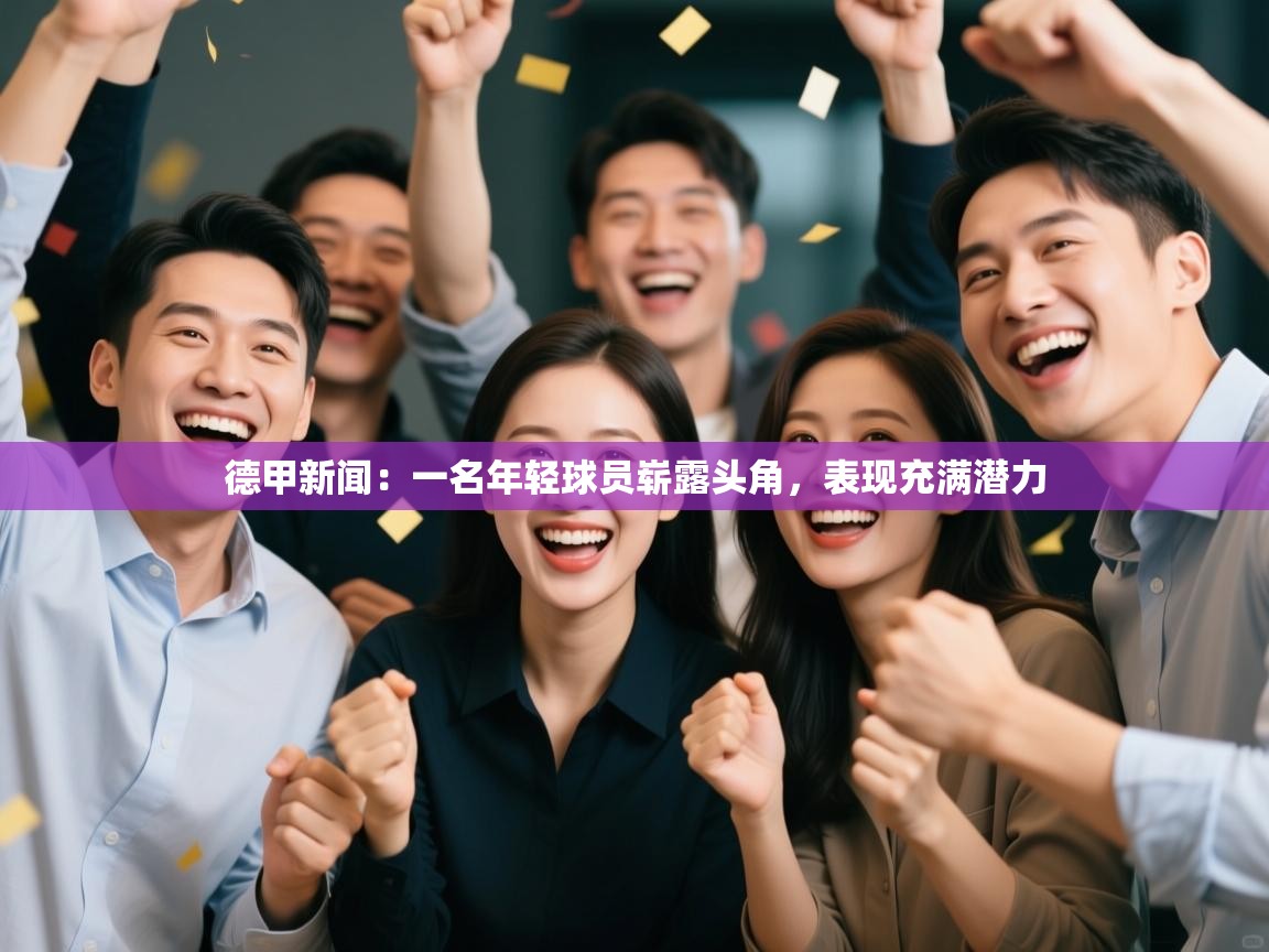 云开体育app网页版登录入口-德甲新闻:一名年轻球员崭露头角,表现充满潜力 第4张