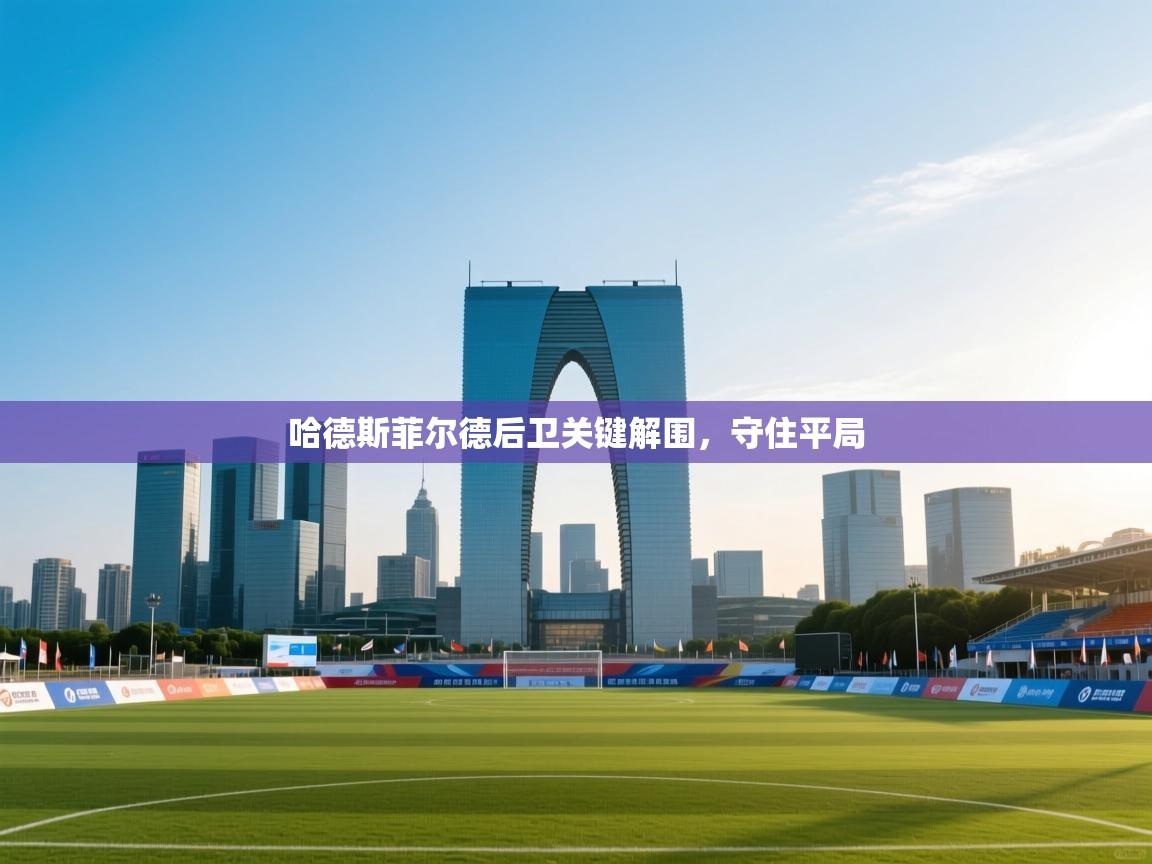 开云体育app下载安装免费-哈德斯菲尔德后卫关键解围，守住平局