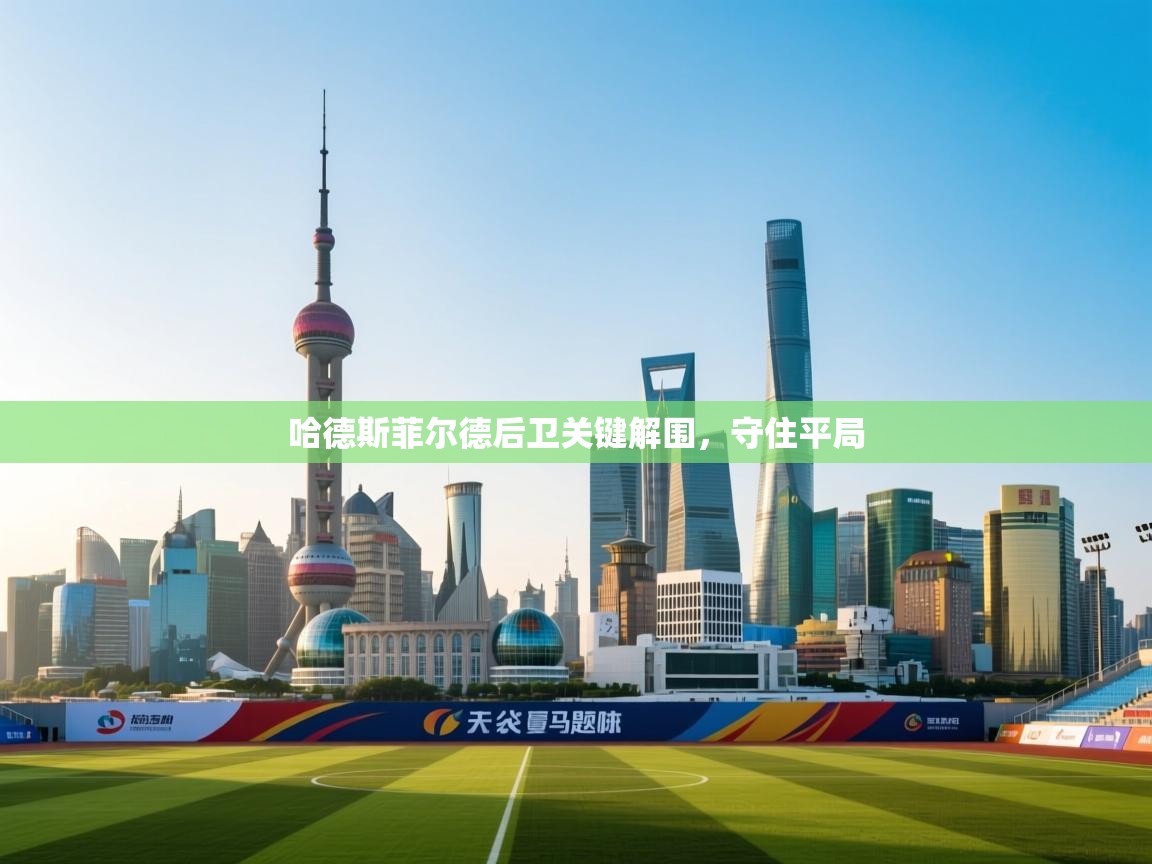 开云体育app下载安装免费-哈德斯菲尔德后卫关键解围,守住平局 第2张