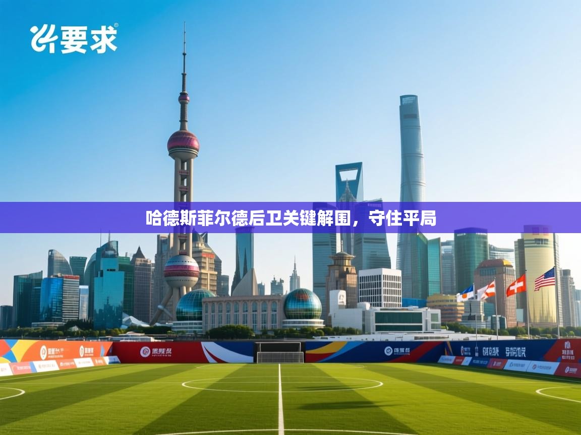 开云体育app下载安装免费-哈德斯菲尔德后卫关键解围,守住平局 第4张