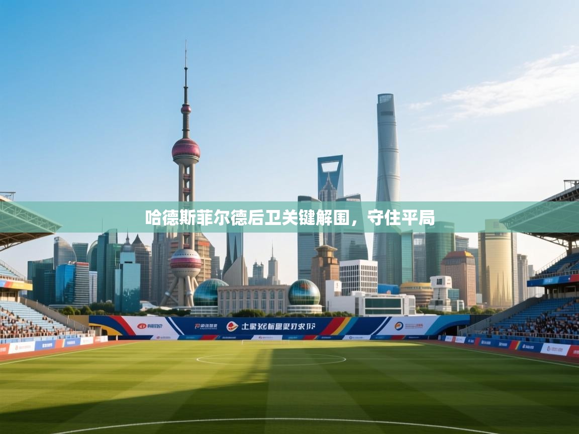 开云体育app下载安装免费-哈德斯菲尔德后卫关键解围,守住平局 第3张