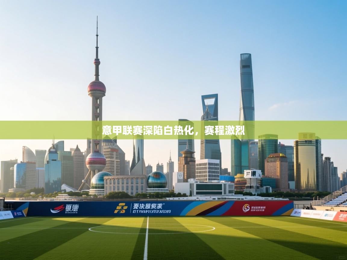 开云体育登录入口-意甲联赛深陷白热化,赛程激烈 第3张