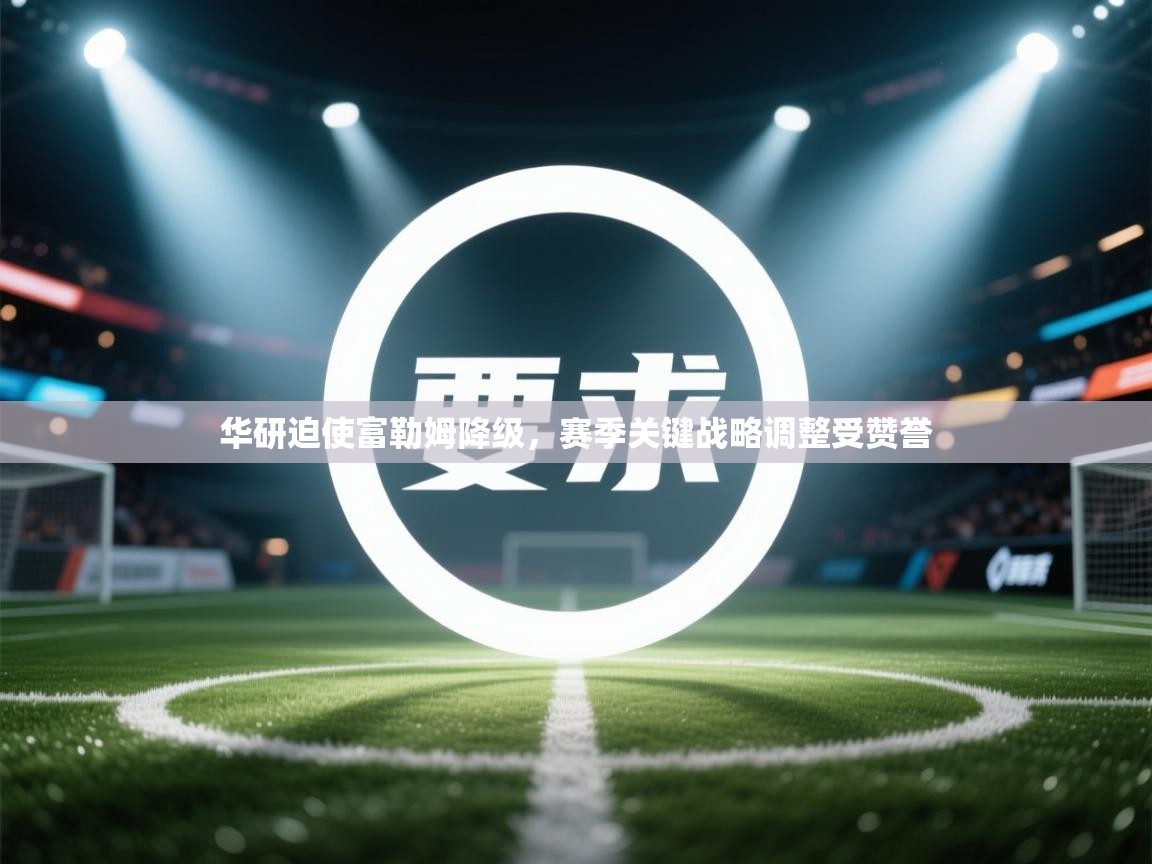 开云体育网络异常修复-华研迫使富勒姆降级,赛季关键战略调整受赞誉 第2张