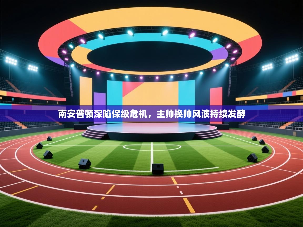 开云体育视频直播低延迟-南安普顿深陷保级危机，主帅换帅风波持续发酵  第3张