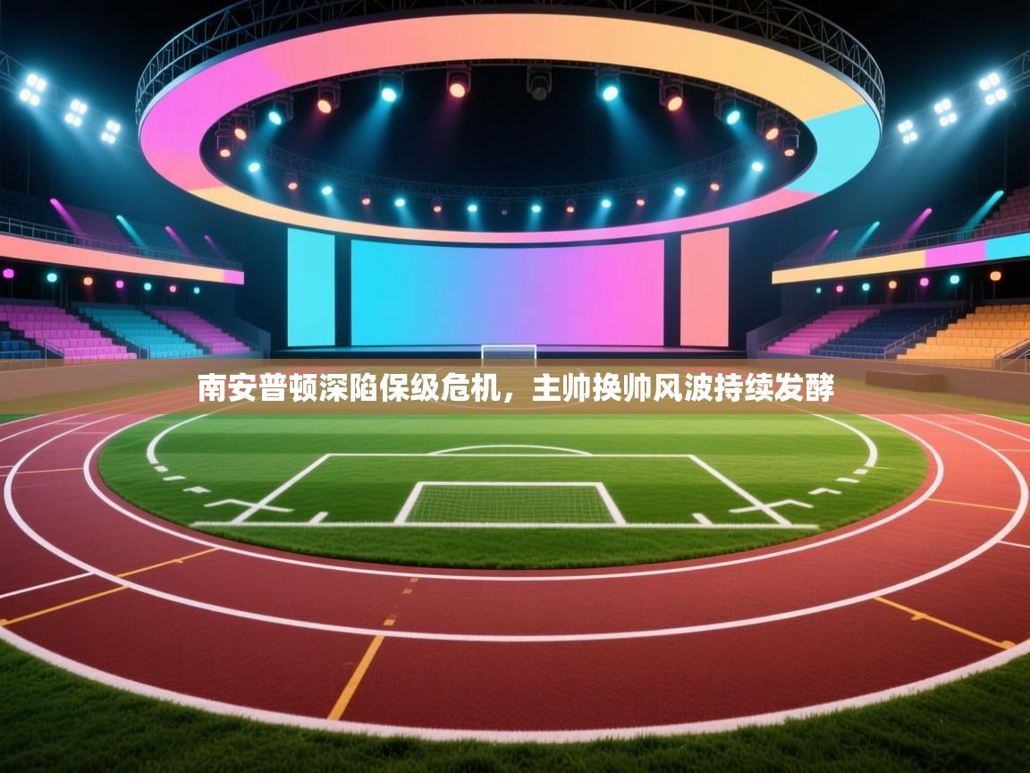 开云体育视频直播低延迟-南安普顿深陷保级危机，主帅换帅风波持续发酵  第4张